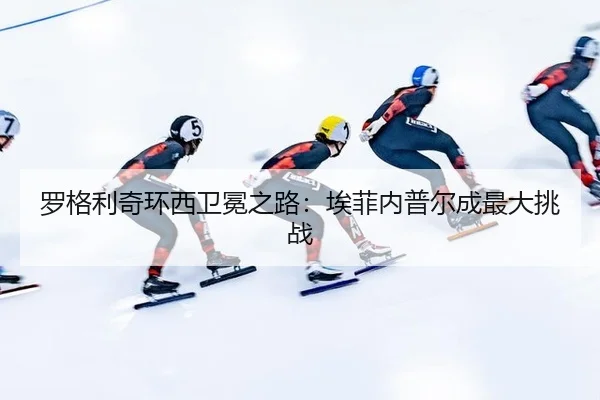 罗格利奇环西卫冕之路：埃菲内普尔成最大挑战