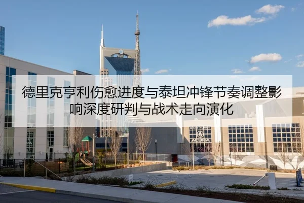 德里克亨利伤愈进度与泰坦冲锋节奏调整影响深度研判与战术走向演化